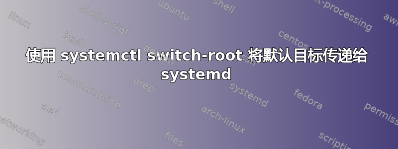 使用 systemctl switch-root 将默认目标传递给 systemd