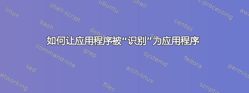 如何让应用程序被“识别”为应用程序