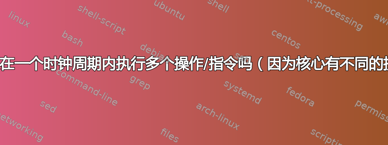 一个核心可以在一个时钟周期内执行多个操作/指令吗（因为核心有不同的执行单元）？