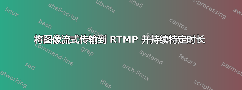 将图像流式传输到 RTMP 并持续特定时长