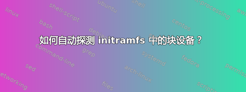 如何自动探测 initramfs 中的块设备？