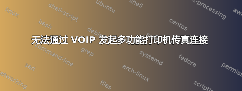 无法通过 VOIP 发起多功能打印机传真连接