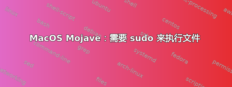 MacOS Mojave：需要 sudo 来执行文件