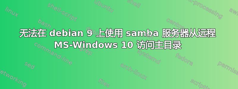 无法在 debian 9 上使用 samba 服务器从远程 MS-Windows 10 访问主目录