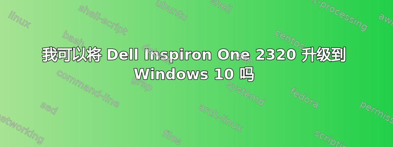 我可以将 Dell Inspiron One 2320 升级到 Windows 10 吗