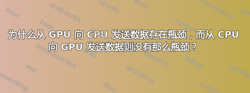 为什么从 GPU 向 CPU 发送数据存在瓶颈，而从 CPU 向 GPU 发送数据则没有那么瓶颈？