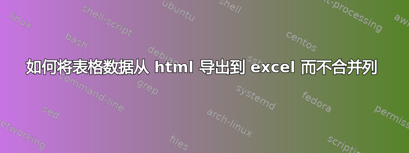 如何将表格数据从 html 导出到 excel 而不合并列