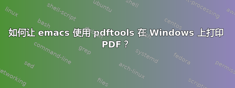 如何让 emacs 使用 pdftools 在 Windows 上打印 PDF？