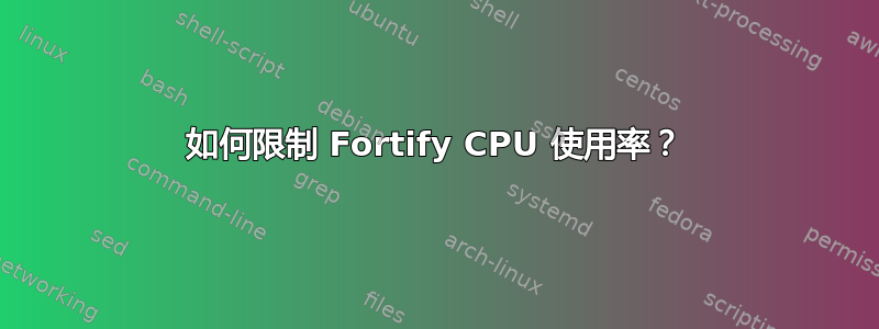 如何限制 Fortify CPU 使用率？