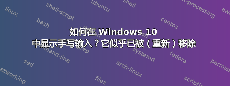 如何在 Windows 10 中显示手写输入？它似乎已被（重新）移除