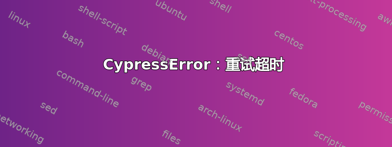 CypressError：重试超时