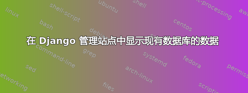 在 Django 管理站点中显示现有数据库的数据