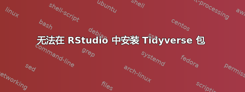 无法在 RStudio 中安装 Tidyverse 包