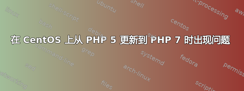 在 CentOS 上从 PHP 5 更新到 PHP 7 时出现问题