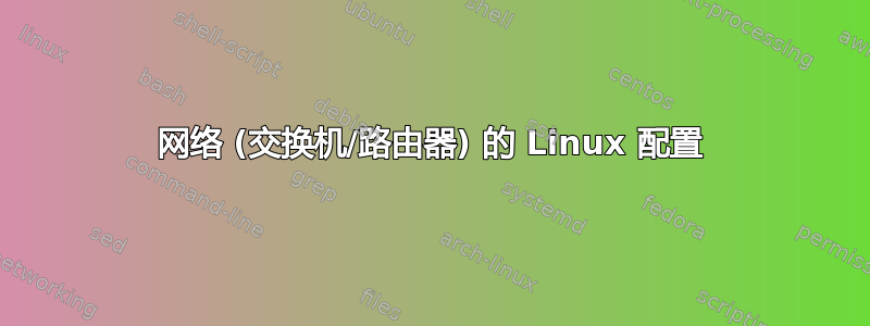 网络 (交换机/路由器) 的 Linux 配置