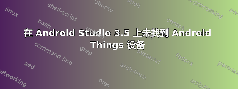 在 Android Studio 3.5 上未找到 Android Things 设备