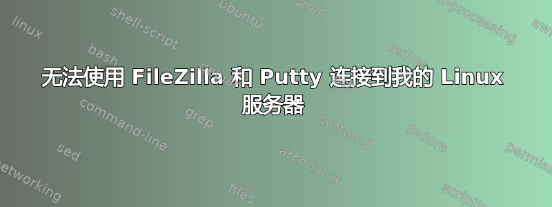无法使用 FileZilla 和 Putty 连接到我的 Linux 服务器