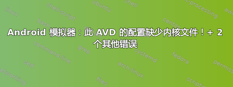 Android 模拟器：此 AVD 的配置缺少内核文件！+ 2 个其他错误