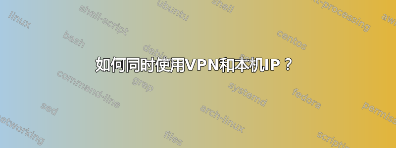 如何同时使用VPN和本机IP？