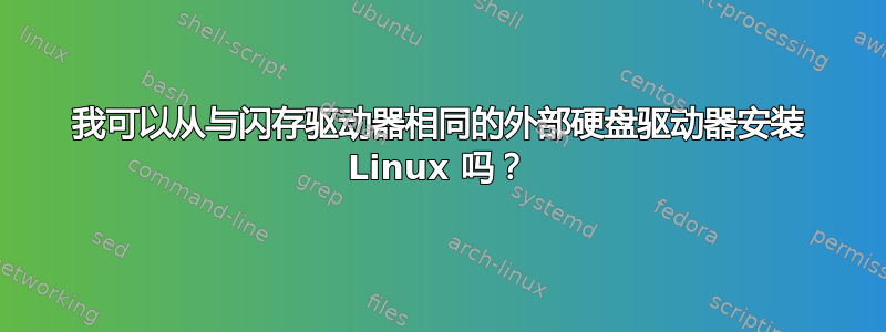 我可以从与闪存驱动器相同的外部硬盘驱动器安装 Linux 吗？