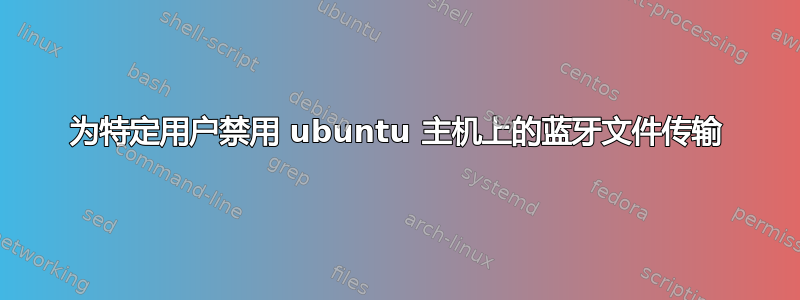 为特定用户禁用 ubuntu 主机上的蓝牙文件传输
