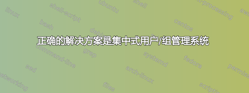 正确的解决方案是集中式用户/组管理系统