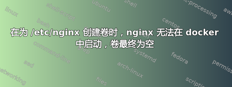 在为 /etc/nginx 创建卷时，nginx 无法在 docker 中启动，卷最终为空