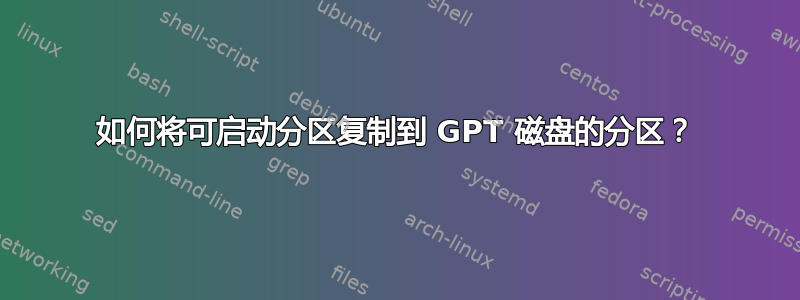 如何将可启动分区复制到 GPT 磁盘的分区？