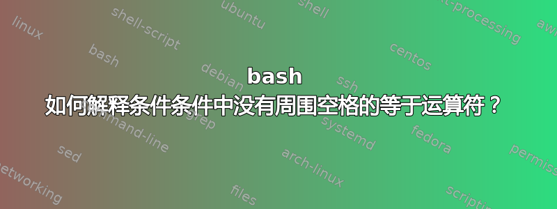 bash 如何解释条件条件中没有周围空格的等于运算符？