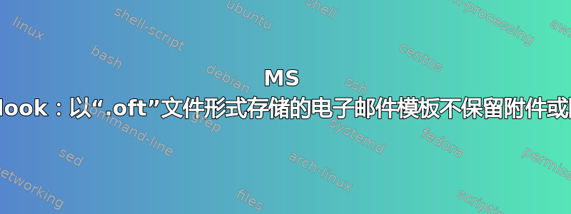 MS Outlook：以“.oft”文件形式存储的电子邮件模板不保留附件或图片