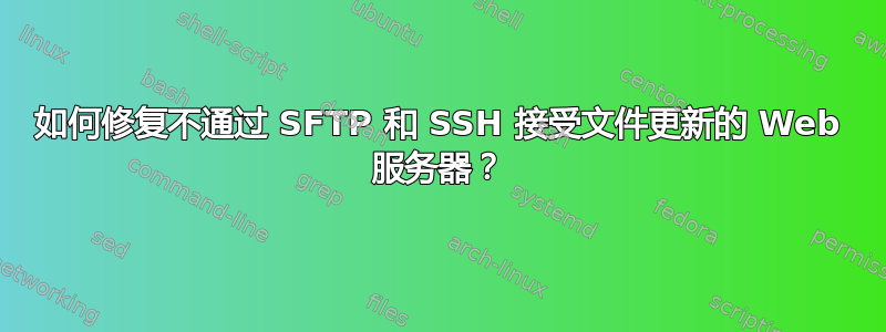 如何修复不通过 SFTP 和 SSH 接受文件更新的 Web 服务器？