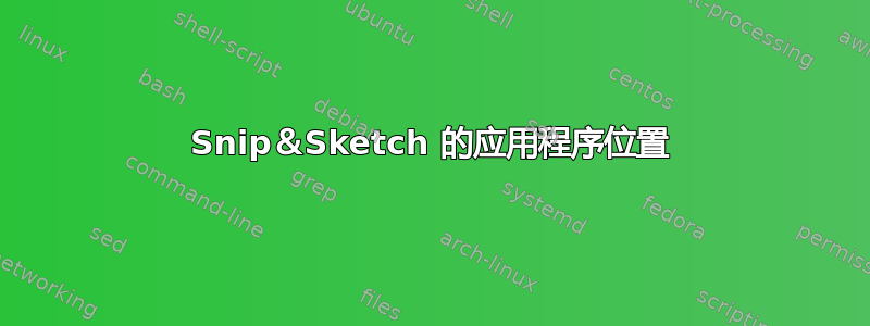 Snip＆Sketch 的应用程序位置