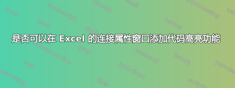 是否可以在 Excel 的连接属性窗口添加代码高亮功能