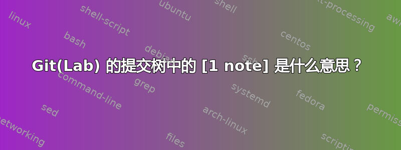 Git(Lab) 的提交树中的 [1 note] 是什么意思？