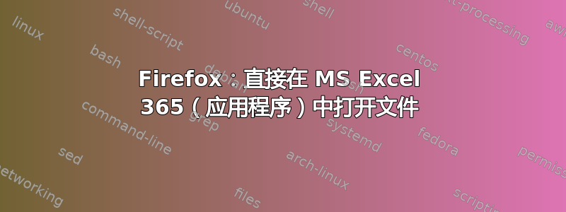 Firefox：直接在 MS Excel 365（应用程序）中打开文件