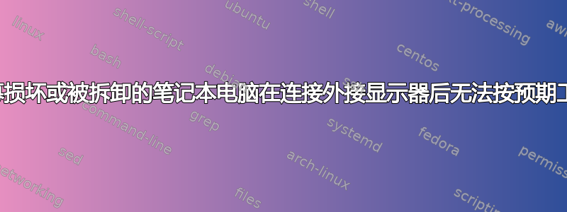 屏幕损坏或被拆卸的笔记本电脑在连接外接显示器后无法按预期工作