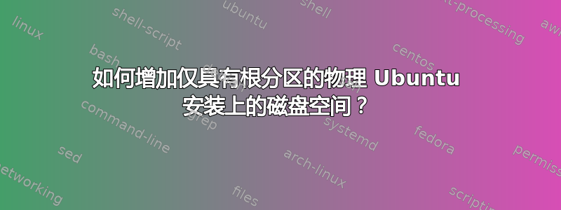 如何增加仅具有根分区的物理 Ubuntu 安装上的磁盘空间？