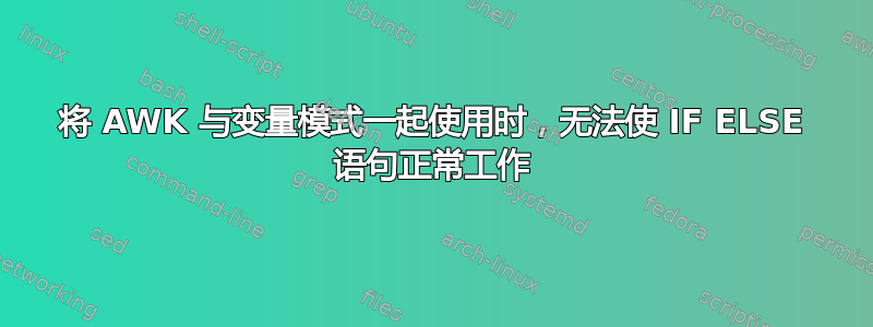 将 AWK 与变量模式一起使用时，无法使 IF ELSE 语句正常工作