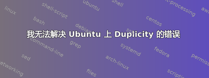 我无法解决 Ubuntu 上 Duplicity 的错误