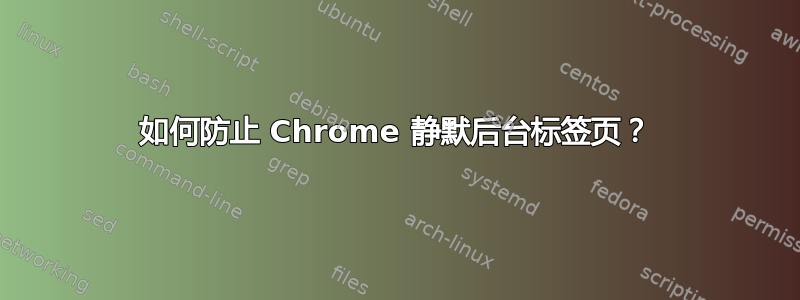 如何防止 Chrome 静默后台标签页？