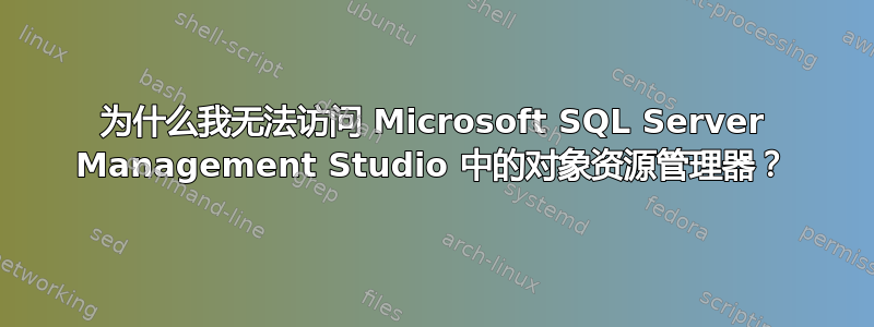 为什么我无法访问 Microsoft SQL Server Management Studio 中的对象资源管理器？