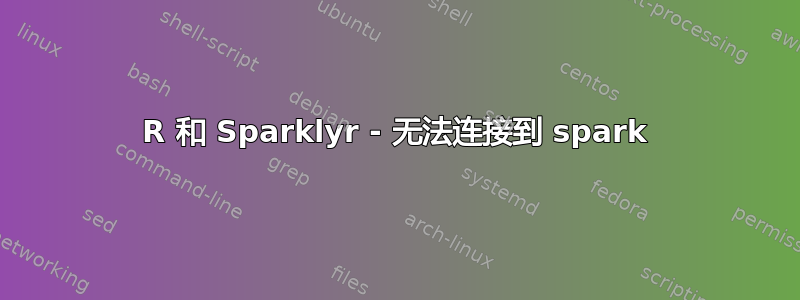 R 和 Sparklyr - 无法连接到 spark