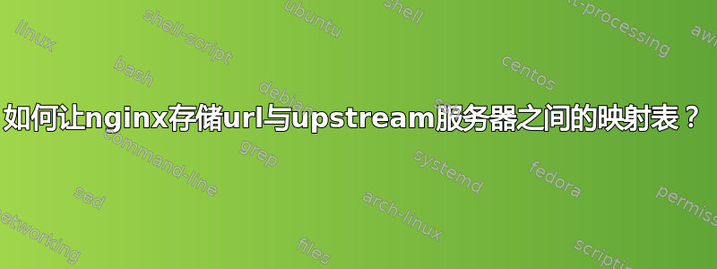 如何让nginx存储url与upstream服务器之间的映射表？