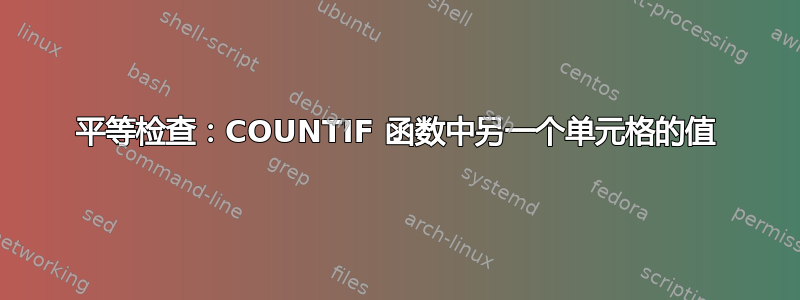 平等检查：COUNTIF 函数中另一个单元格的值