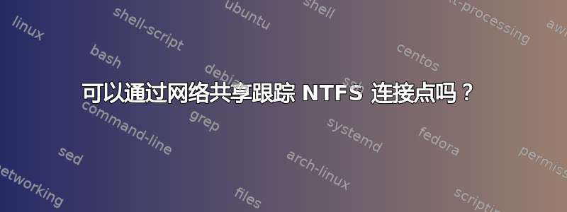 可以通过网络共享跟踪 NTFS 连接点吗？