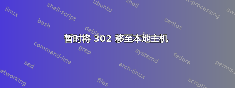 暂时将 302 移至本地主机