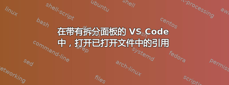 在带有拆分面板的 VS Code 中，打开已打开文件中的引用