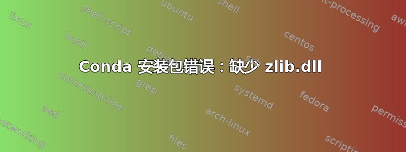 Conda 安装包错误：缺少 zlib.dll