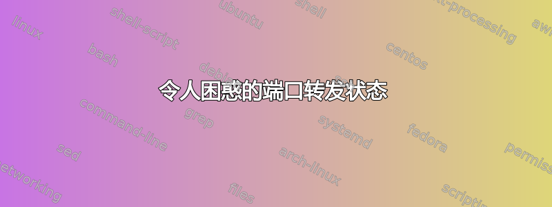 令人困惑的端口转发状态