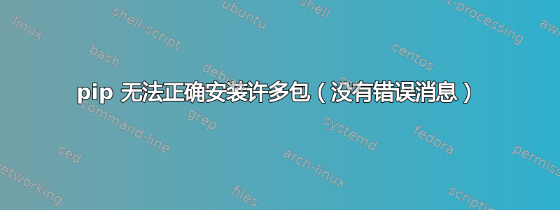 pip 无法正确安装许多包（没有错误消息）